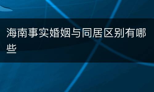 海南事实婚姻与同居区别有哪些
