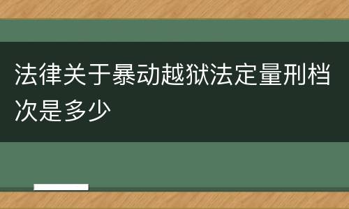 法律关于暴动越狱法定量刑档次是多少
