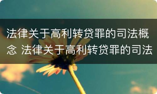 法律关于高利转贷罪的司法概念 法律关于高利转贷罪的司法概念是什么