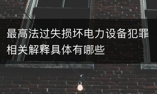 最高法过失损坏电力设备犯罪相关解释具体有哪些