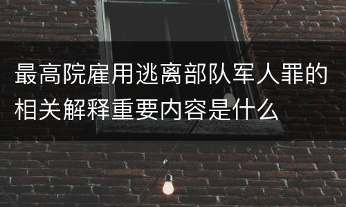 最高院雇用逃离部队军人罪的相关解释重要内容是什么