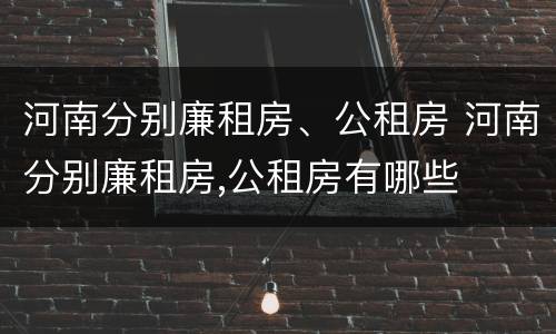 河南分别廉租房、公租房 河南分别廉租房,公租房有哪些