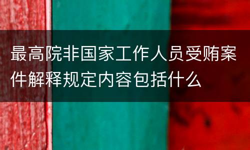 最高院非国家工作人员受贿案件解释规定内容包括什么
