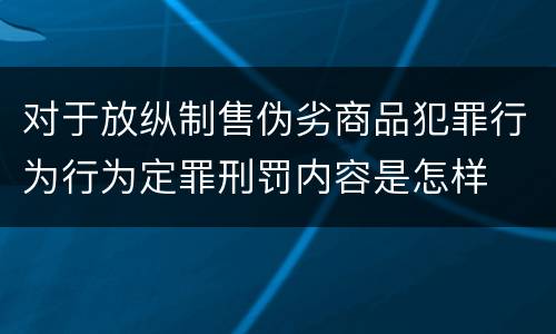 对于放纵制售伪劣商品犯罪行为行为定罪刑罚内容是怎样