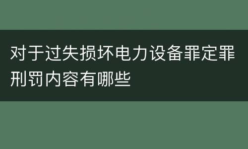 对于过失损坏电力设备罪定罪刑罚内容有哪些