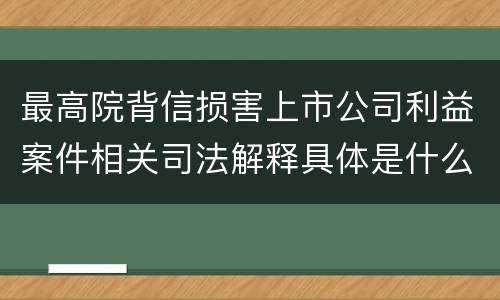最高院背信损害上市公司利益案件相关司法解释具体是什么主要内容