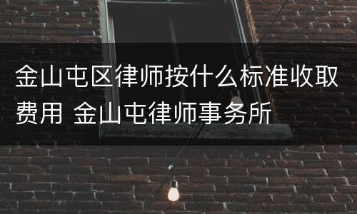 金山屯区律师按什么标准收取费用 金山屯律师事务所