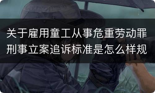 关于雇用童工从事危重劳动罪刑事立案追诉标准是怎么样规定