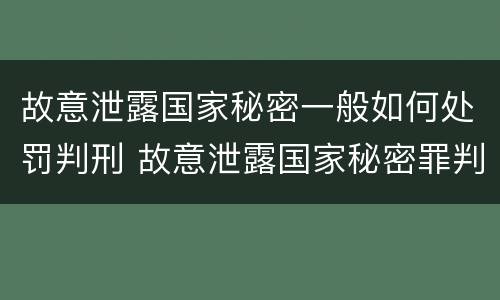 故意泄露国家秘密一般如何处罚判刑 故意泄露国家秘密罪判刑