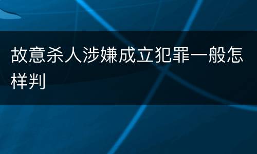 故意杀人涉嫌成立犯罪一般怎样判