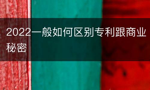 2022一般如何区别专利跟商业秘密