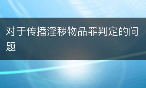 对于传播淫秽物品罪判定的问题