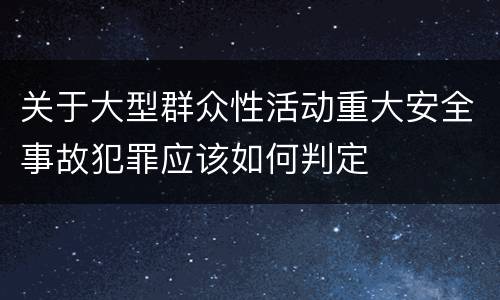 关于大型群众性活动重大安全事故犯罪应该如何判定