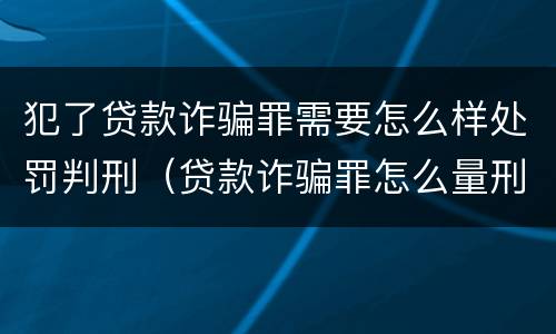 犯了贷款诈骗罪需要怎么样处罚判刑（贷款诈骗罪怎么量刑）