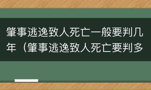 肇事逃逸致人死亡一般要判几年（肇事逃逸致人死亡要判多少年）