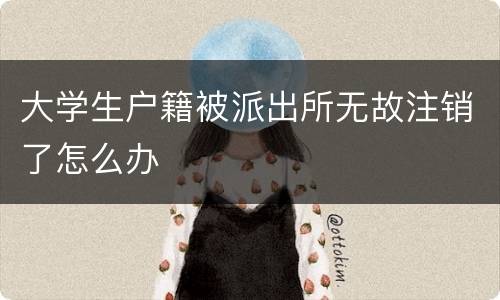 大学生户籍被派出所无故注销了怎么办