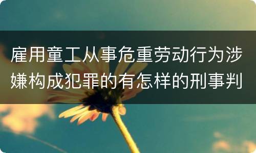 雇用童工从事危重劳动行为涉嫌构成犯罪的有怎样的刑事判罚