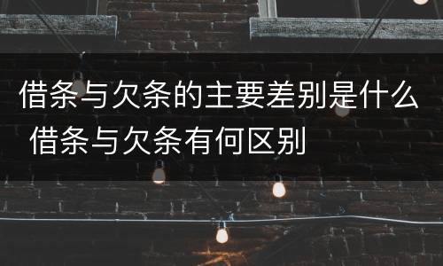 借条与欠条的主要差别是什么 借条与欠条有何区别