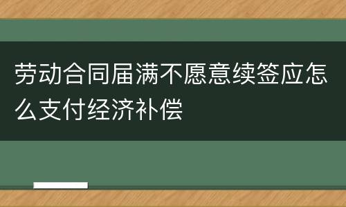 劳动合同届满不愿意续签应怎么支付经济补偿