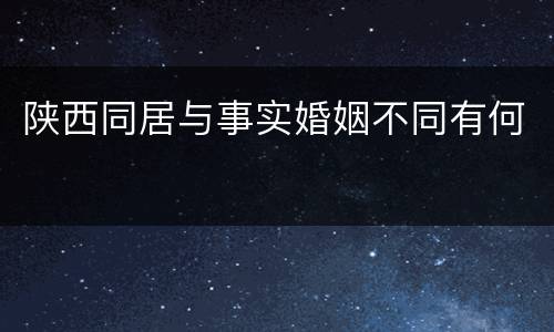 陕西同居与事实婚姻不同有何