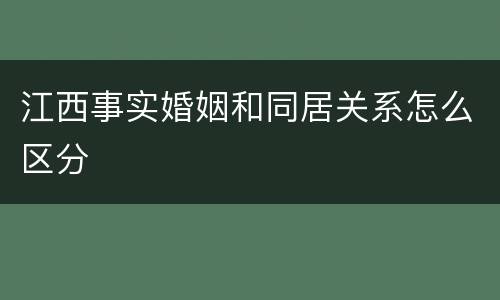 江西事实婚姻和同居关系怎么区分