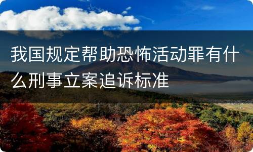 我国规定帮助恐怖活动罪有什么刑事立案追诉标准