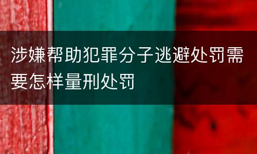 涉嫌帮助犯罪分子逃避处罚需要怎样量刑处罚