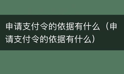 申请支付令的依据有什么（申请支付令的依据有什么）