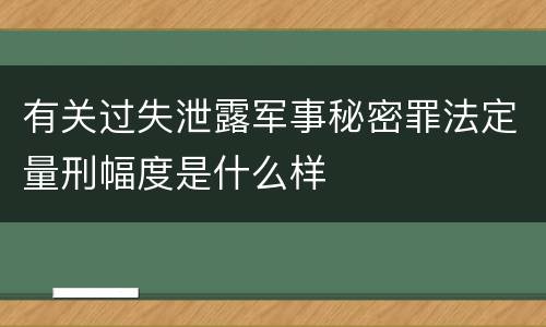 有关过失泄露军事秘密罪法定量刑幅度是什么样