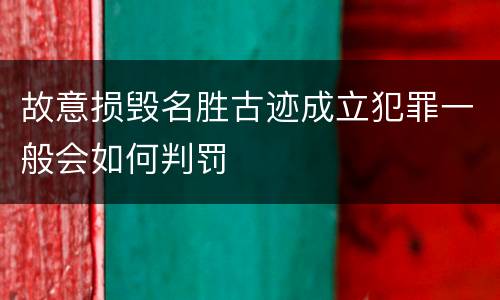 故意损毁名胜古迹成立犯罪一般会如何判罚