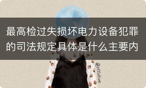 最高检过失损坏电力设备犯罪的司法规定具体是什么主要内容