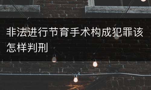 非法进行节育手术构成犯罪该怎样判刑