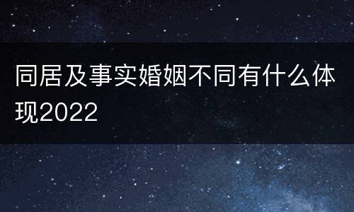 同居及事实婚姻不同有什么体现2022