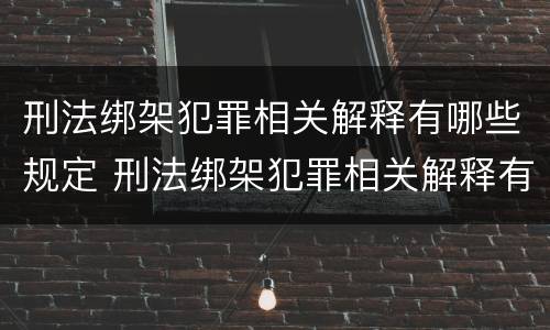 刑法绑架犯罪相关解释有哪些规定 刑法绑架犯罪相关解释有哪些规定呢