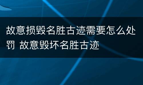 故意损毁名胜古迹需要怎么处罚 故意毁坏名胜古迹