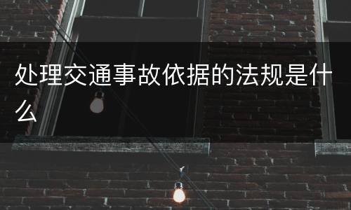 处理交通事故依据的法规是什么