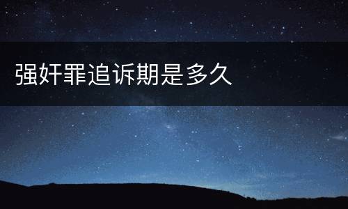 强奸罪追诉期是多久