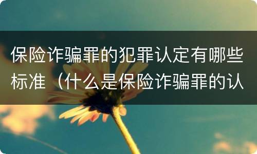 保险诈骗罪的犯罪认定有哪些标准（什么是保险诈骗罪的认定）