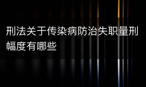 刑法关于传染病防治失职量刑幅度有哪些