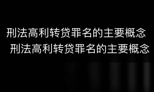 刑法高利转贷罪名的主要概念 刑法高利转贷罪名的主要概念是