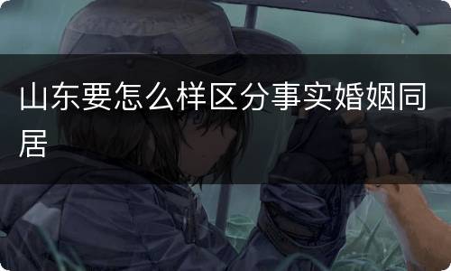 山东要怎么样区分事实婚姻同居