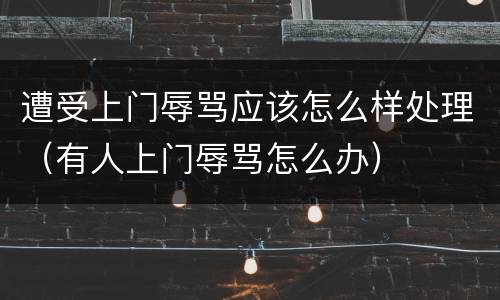 遭受上门辱骂应该怎么样处理（有人上门辱骂怎么办）