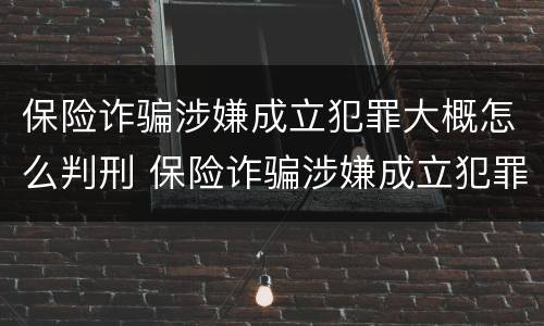 保险诈骗涉嫌成立犯罪大概怎么判刑 保险诈骗涉嫌成立犯罪大概怎么判刑多久