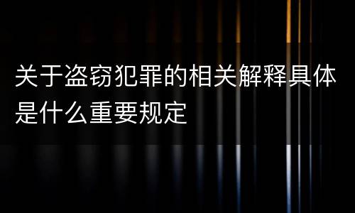 关于盗窃犯罪的相关解释具体是什么重要规定