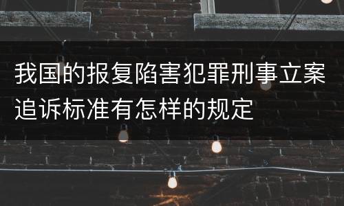 我国的报复陷害犯罪刑事立案追诉标准有怎样的规定