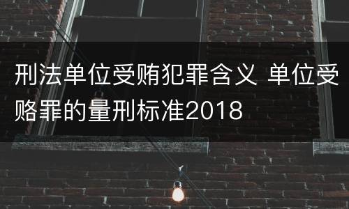 刑法单位受贿犯罪含义 单位受赂罪的量刑标准2018