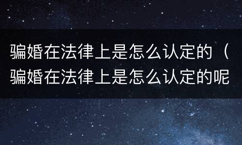 骗婚在法律上是怎么认定的（骗婚在法律上是怎么认定的呢）