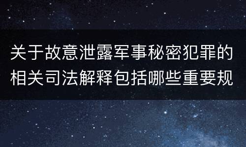 关于故意泄露军事秘密犯罪的相关司法解释包括哪些重要规定