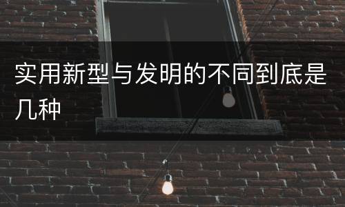 实用新型与发明的不同到底是几种