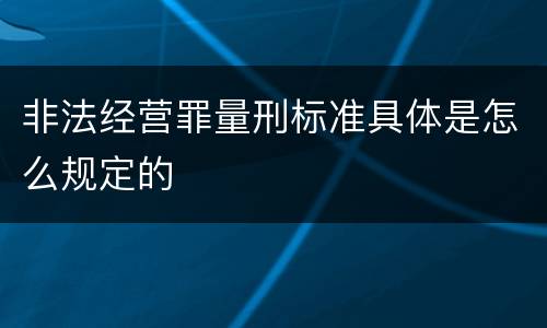 非法经营罪量刑标准具体是怎么规定的